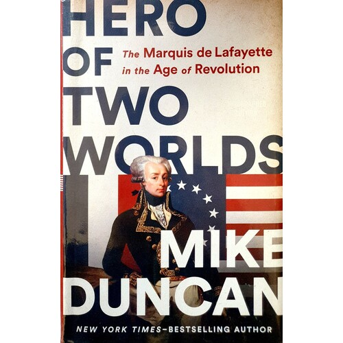 Hero Of Two Worlds. The Marquis De Lafayette In The Age Of Revolution