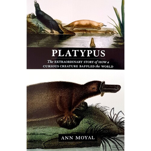 Platypus. The Extraordinary Story Of How A Curious Creature Baffled The World
