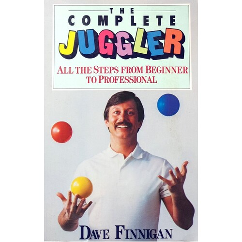 The Complete Juggler. All The Steps From The Beginner To Professional