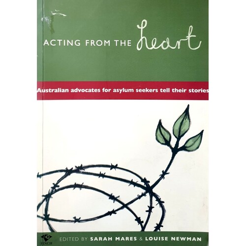 Acting From The Heart. Australian Advocates For Asylum Seekers Tell Their Stories