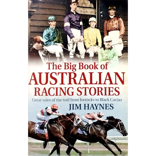 The Big Book Of Australian Racing Stories. Great Tales Of The Turf From Jorrocks To Black Caviar