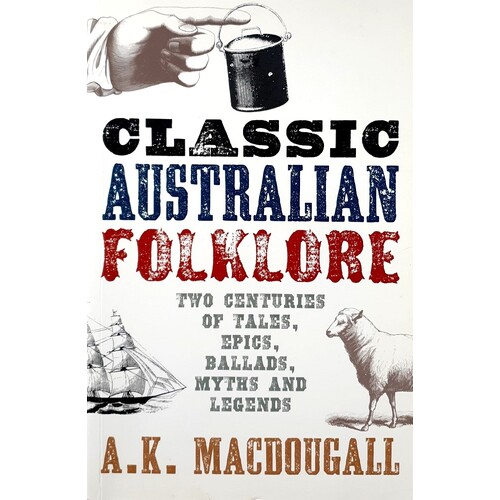 Classic Australian Folklore. Two Centuries Of Tales, Epics, Ballads, Myths And Legends