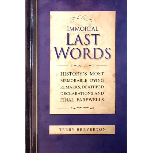 Immortal Last Words. History's Most Memorable Dying Remarks, Death Bed Statements And Final Farewells