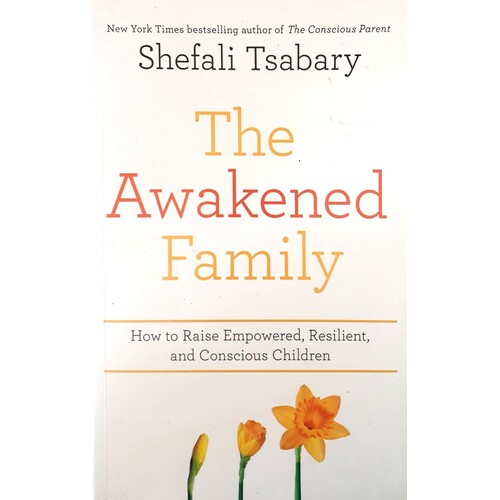 The Awakened Family. How To Raise Empowered, Resilient, And Conscious Children.