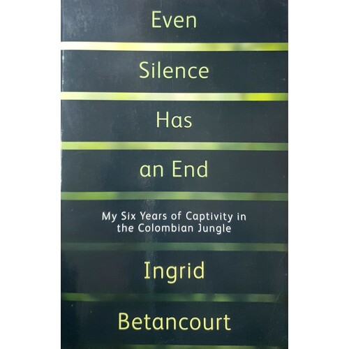 Even Silence Has An End. My Six Years Of Captivity In The Colombian Jungle