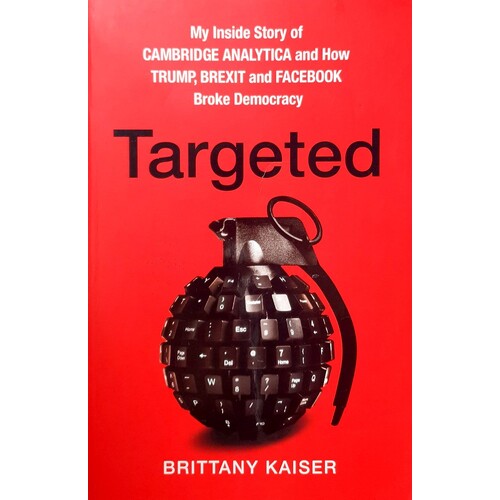 Targeted. My Inside Story Of Cambridge Analytica And How Trump, Brexit And Facebook Broke Democracy