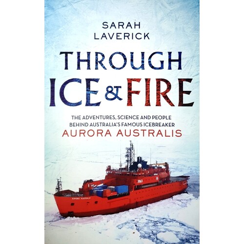 Through Ice & Fire. The Adventures, Science And People Behind Australia's Famous Icebreaker - Aurora Australis