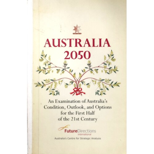 Auistralia 2050. An Examination Of Australia's Condition, Outlook, And Options For The First Half Of The 21st Century