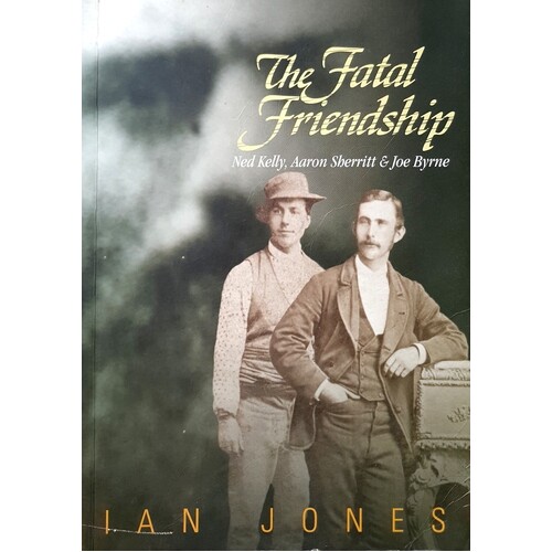 The Fatal Friendship. Ned Kelly, Aaron Sherritt & Joe Byrne