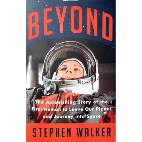 Beyond. The Astonishing Story Of The First Human To Leave Our Planet And Journey Into Space