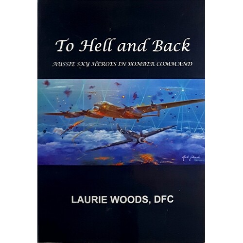 To Hell and Back. Aussie Sky Heroes in Bomber Command
