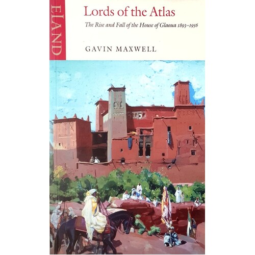 Lords Of The Atlas. The Rise And Fall Of The House Of Glaoua 1893-1956