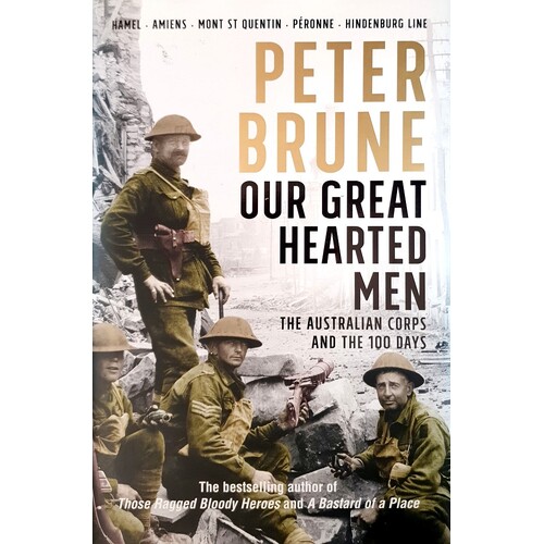 Our Great Hearted Men. The Australian Corps And The 100 Days