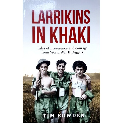 Larrikins In Khaki. Tales Of Irreverence And Courage From World War II Diggers