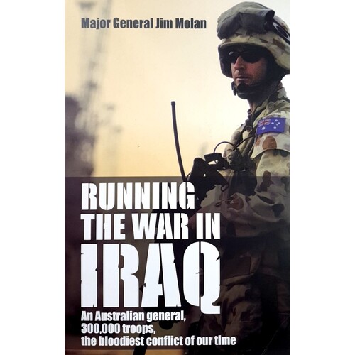 Running The In Iraq. An Australian General, 300,000 Troops, The Bloodiest Conflict Of Our Time