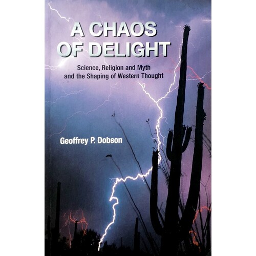 A Chaos Of Delight. Science, Religion And Myth And The Shaping Of Western Thought