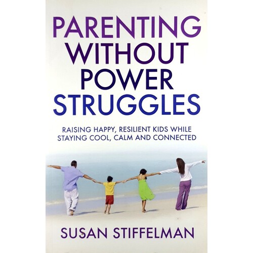 Parenting Without Power Struggles. Raising Joyful, Resilient Kids While Staying Cool, Calm And Collected