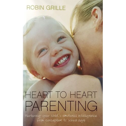 Heart To Heart Parenting. Nurturing Your Child's Emotional Intelligence From Conception To School Age