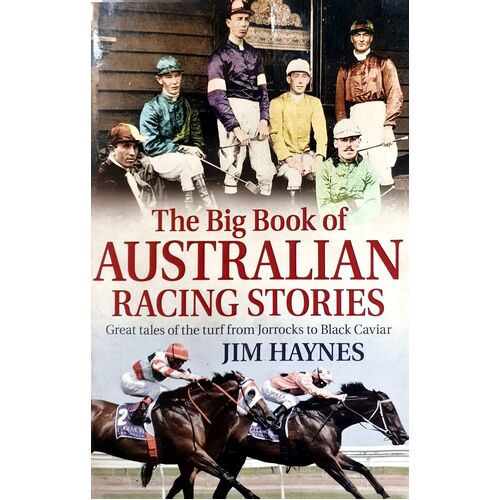 The Big Book Of Australian Racing Stories. Great Tales Of The Turf From Jorrocks To Black Caviar