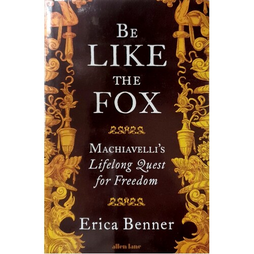 Be Like The Fox. Machiavelli's Lifelong Quest For Freedom