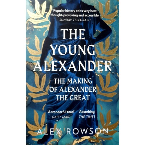 The Young Alexander. The Making Of Alexander The Great