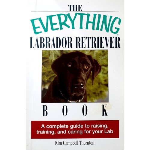 The Everything Labrador Retriever Book. A Complete Guide To Raising, Training, And Caring For Your Lab