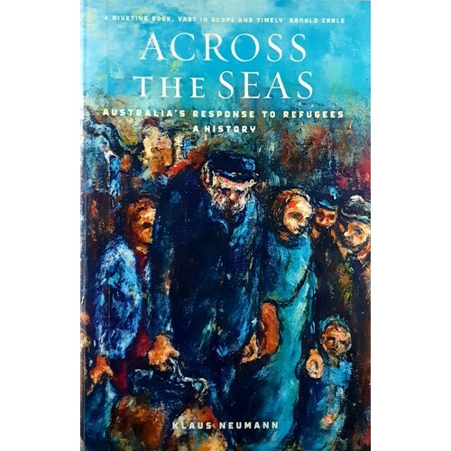 Across The Seas. Australia's Response To Refugees. A History