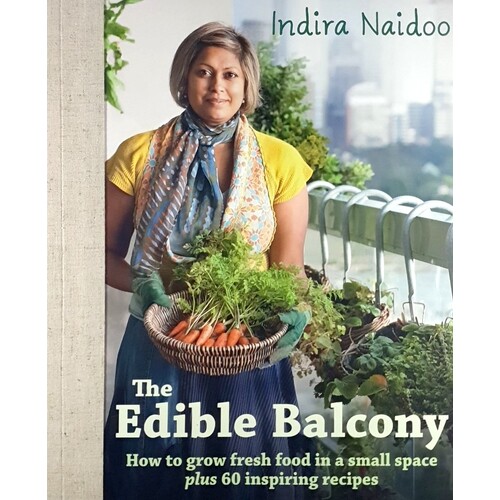 The Edible Balcony. How To Grow Fresh Food In A Smal Space Plus 60 Inspiring Recipes
