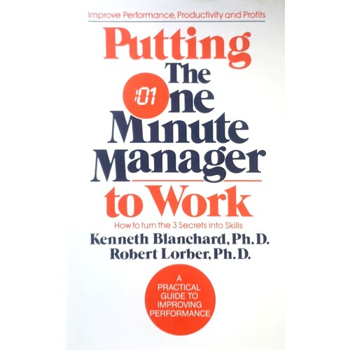 Putting The One Minute Manager To Work. How To Turn 3 Secrets Into Skills