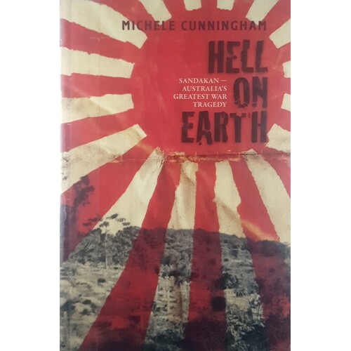 Hell On Earth. Sandakan, Australia's Greatest War Tragedy