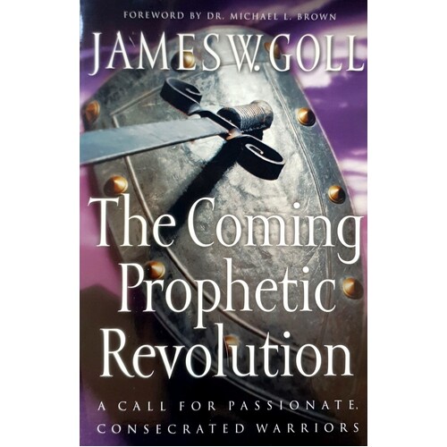 The Coming Prophetic Revolution. A Call For Passionate, Consecrated Warriors
