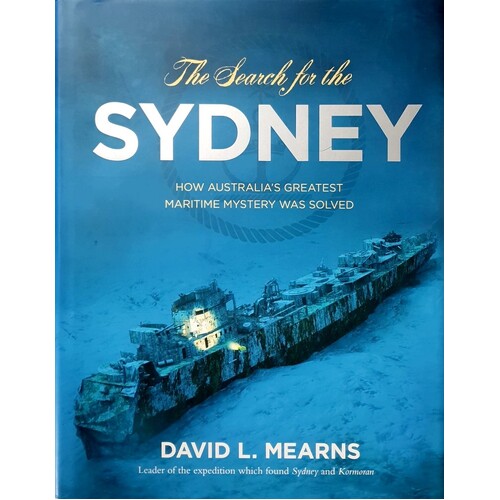 The Search For The Sydney. How Australia's Greatest Maritime Mystery Was Solved