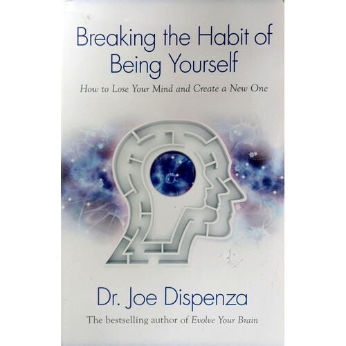 Breaking The Habit Of Being Yourself. How To Lose Your Mind And Create A New One