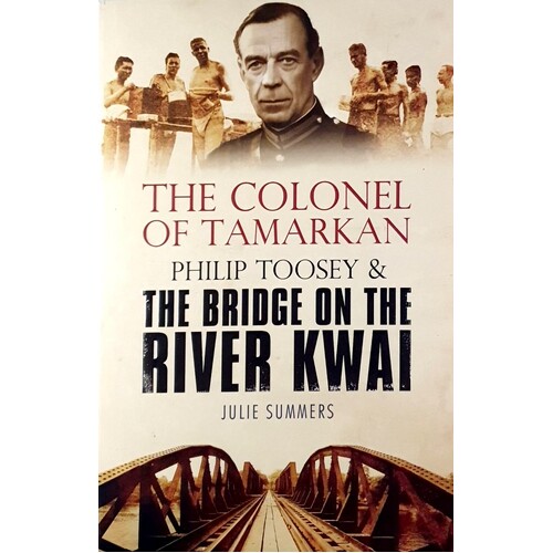 The Colonel Of Tamarkan. Philip Toosey And The Bridge On The River Kwai