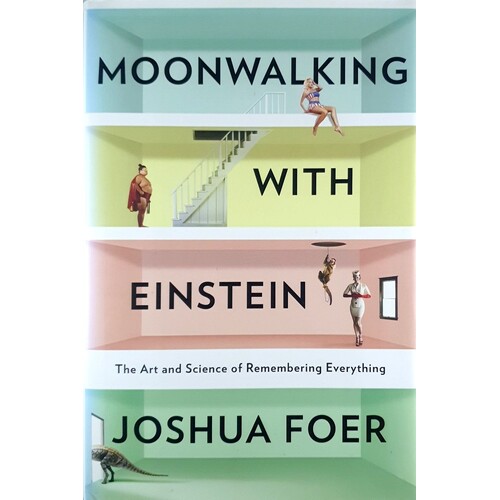 Moonwalking With Einstein. The Art And Science Of Remembering Everything