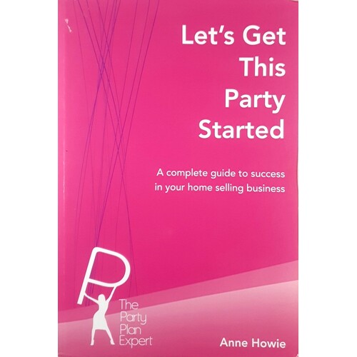 Let's Get This Party Started. A Complete Guide To Success In Your Home Selling Business