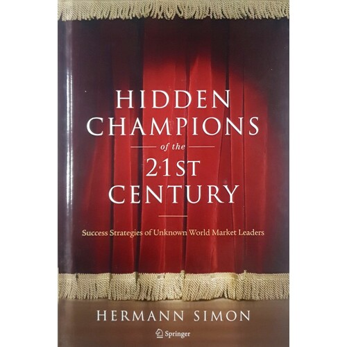 Hidden Champions Of The Twenty-First Century. The Success Strategies Of Unknown World Market Leaders