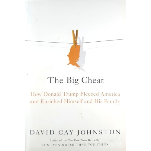 The Big Cheat. How Donald Trump Fleeced America And Enriched Himself And His Family