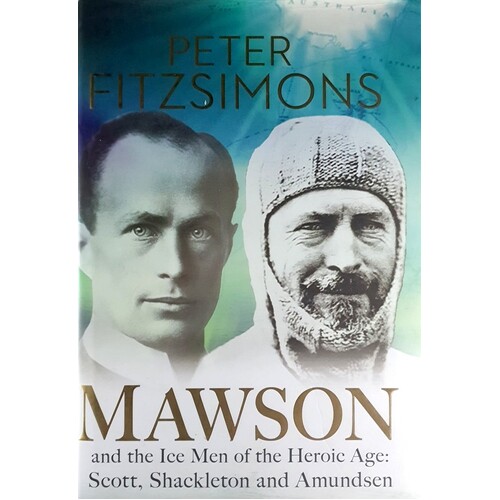 Mawson And The Ice Men Of The Heroic Age. Scott, Shackleton And Amundsen