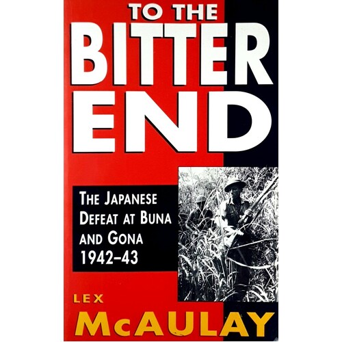 To The Bitter End. The Japanese Defeat At Buna And Gona 1942-43