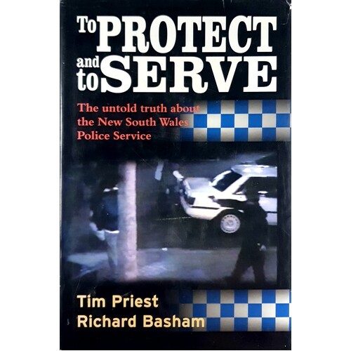 To Protect And Serve. The Untold Truth About The New South Wales Police Service