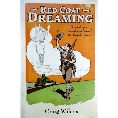 Red Coat Dreaming. How Colonial Australia Embraced The British Army