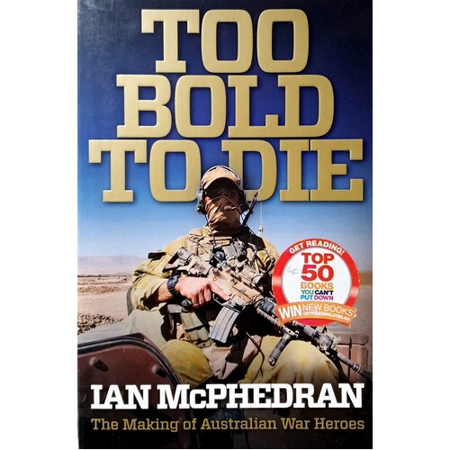 Too Bold To Die. The Making Of Australian War Heroes