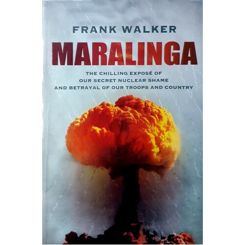 Maralinga. The Chilling Expose Of Our Secret Nuclear Shame And Betrayal Of Our Troops And Country
