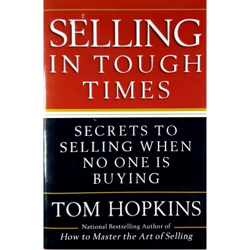 Selling In Tough Times. Secrets To Selling When No One Is Buying
