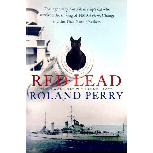 Red Lead. The Legendary Australian Ship's Cat Who Survived The Sinking Of HMAS Perth And The Thai-Burma Railway