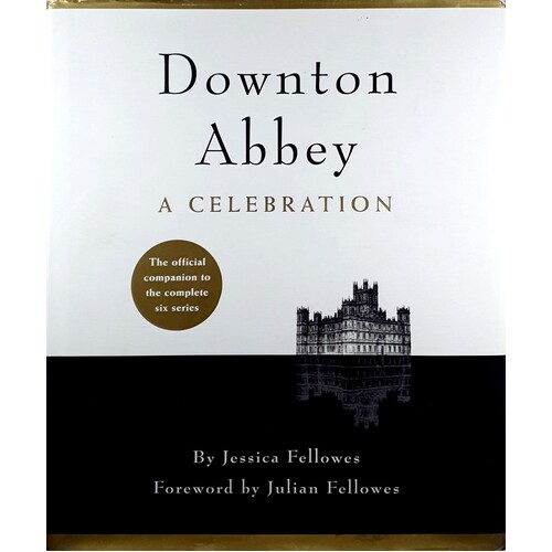 Downton Abbey - A Celebration. The Official Companion To All Six Series