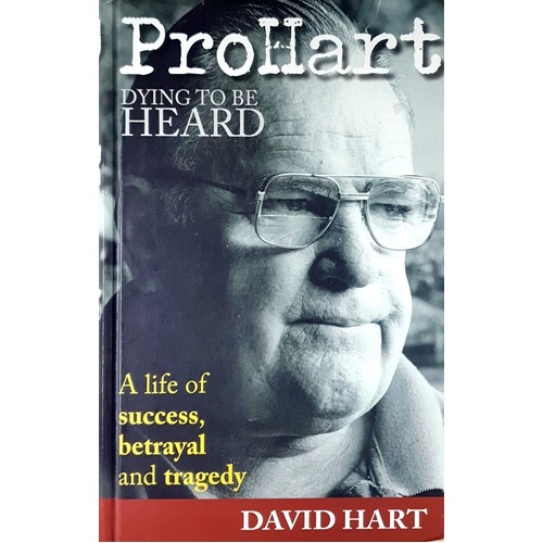Pro Hart. Dying To Be Heard. A Life Of Success, Betrayal And Tragedy.