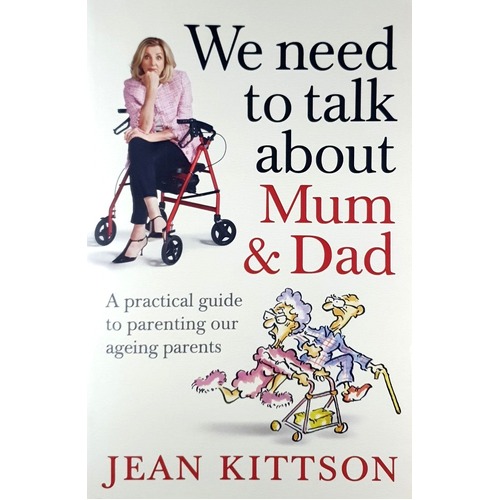 We Need To Talk About Mum & Dad. A Practical Guide To Parenting Our Ageing Parents