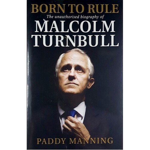 Born To Rule. Malcolm Turnbull - The Unauthorised Biography